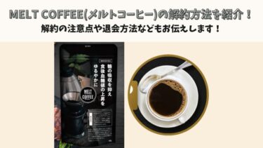 MELT COFFEE(メルトコーヒー)の解約方法を紹介！解約の注意点や退会方法などもお伝えします！